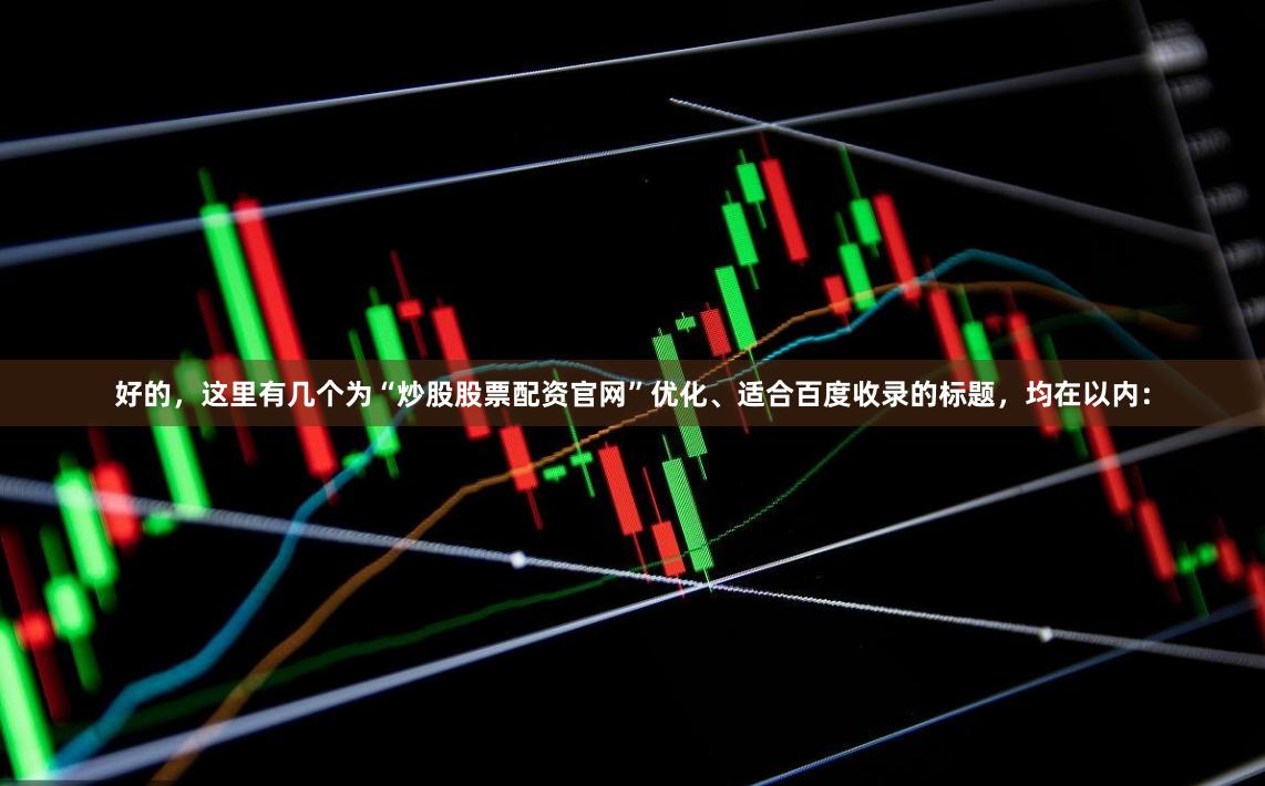 好的，这里有几个为“炒股股票配资官网”优化、适合百度收录的标题，均在以内：