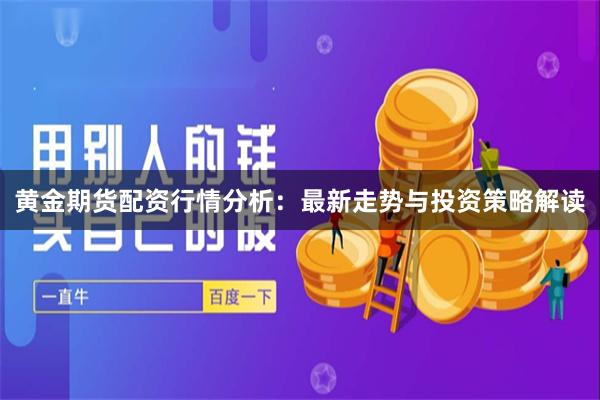 黄金期货配资行情分析：最新走势与投资策略解读