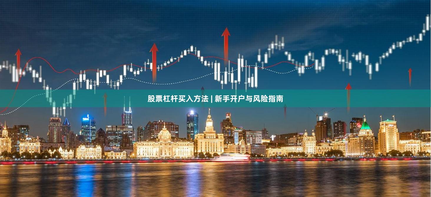 股票杠杆买入方法 | 新手开户与风险指南