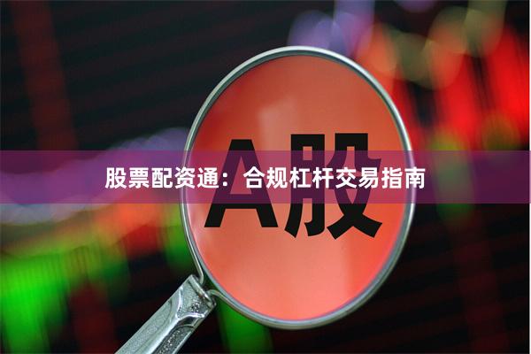 股票配资通：合规杠杆交易指南