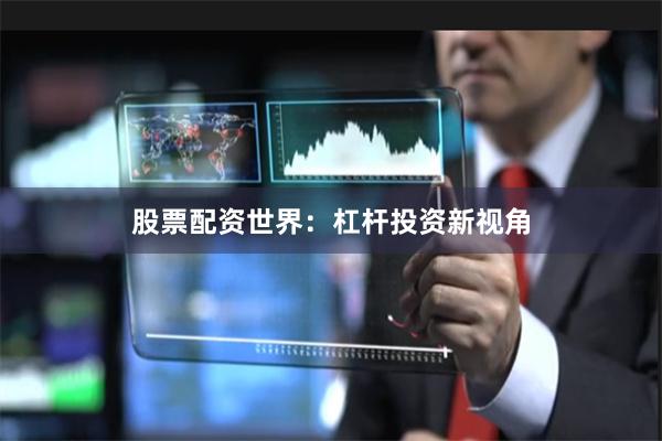 股票配资世界：杠杆投资新视角