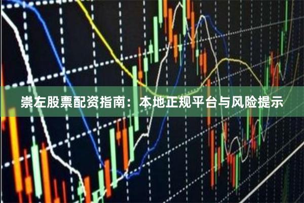 崇左股票配资指南：本地正规平台与风险提示