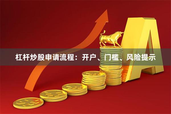 杠杆炒股申请流程：开户、门槛、风险提示