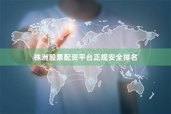 株洲股票配资平台正规安全排名