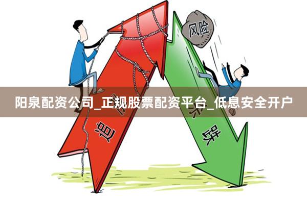 阳泉配资公司_正规股票配资平台_低息安全开户