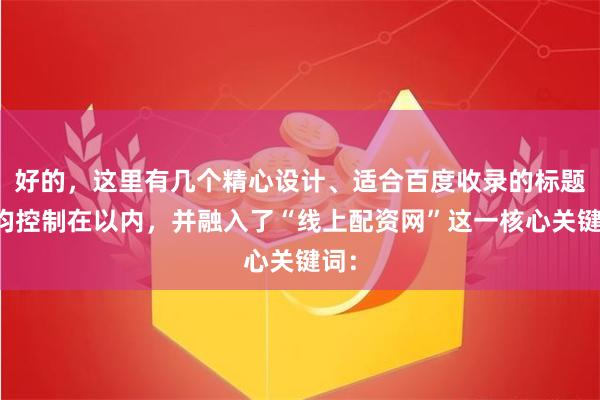 好的，这里有几个精心设计、适合百度收录的标题，均控制在以内，并融入了“线上配资网”这一核心关键词：